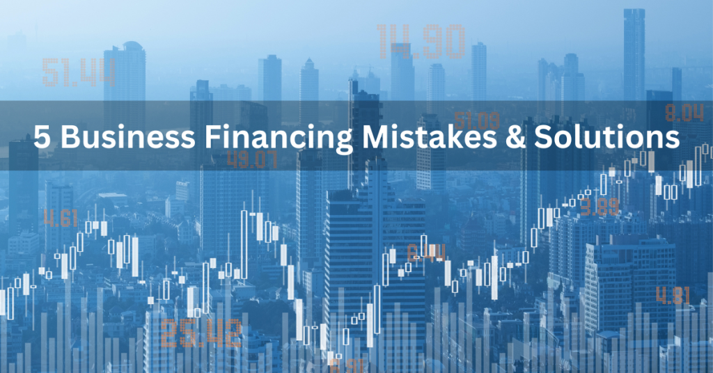 Top 5 Business Financing Mistakes Entrepreneurs Make and How to Avoid Them